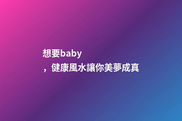 想要baby，健康風水讓你美夢成真